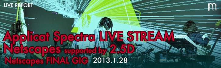 Applicat Spectra LIVE STREAM「Netscapes FINAL GIG」2013年1月28日