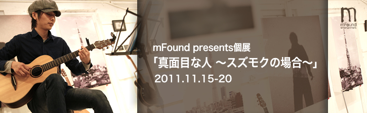mFound presents個展「真面目な人 〜スズモクの場合〜」@デザインフェスタ原宿 2011.11.15-20